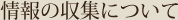 情報の収集について